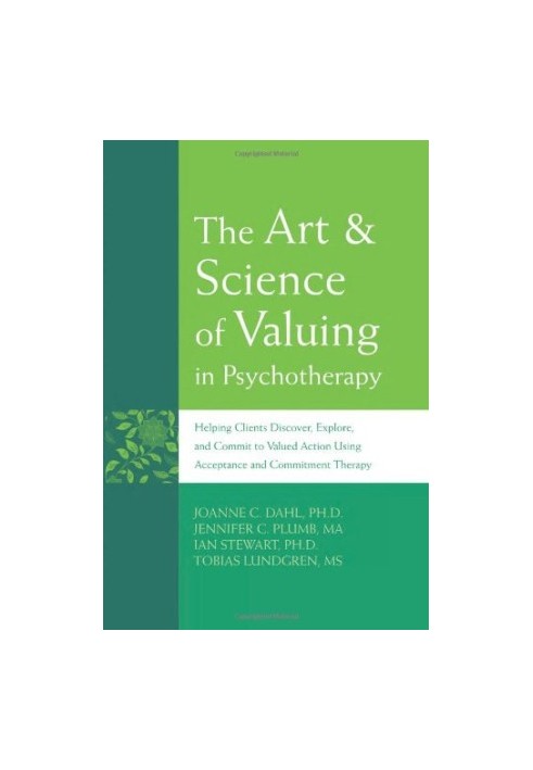 The Art & Science of Valuing in Psychotherapy: Helping Clients Discover, Explore, and Commit to Valued Action Using Acceptanc