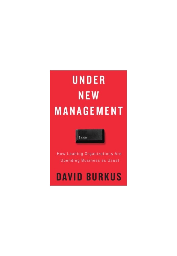 Under New Management: How Leading Organizations Are Upending Business as Usual