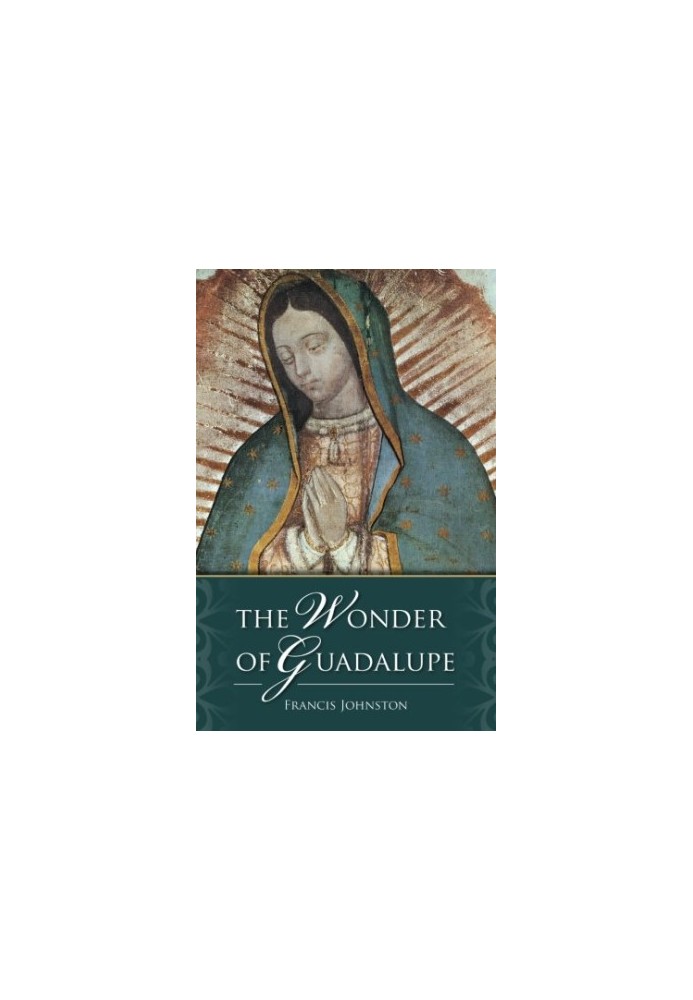 The wonder of Guadalupe : the origin and cult of the miraculous image of the Blessed Virgin in Mexico