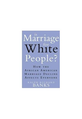 Is Marriage for White People?: How the African American Marriage Decline Affects Everyone