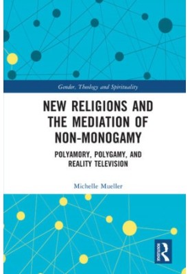 New Religions and the Mediation of Non-Monogamy: Polyamory, Polygamy, and Reality Television