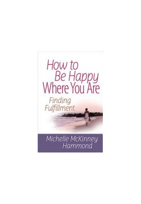 How to Be Happy Where You Are: Finding Fulfillment (Matters of the Heart Series)