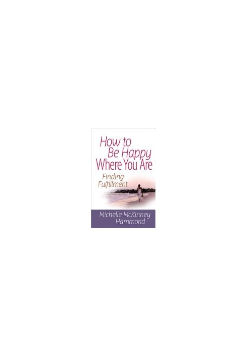 How to Be Happy Where You Are: Finding Fulfillment (Matters of the Heart Series)