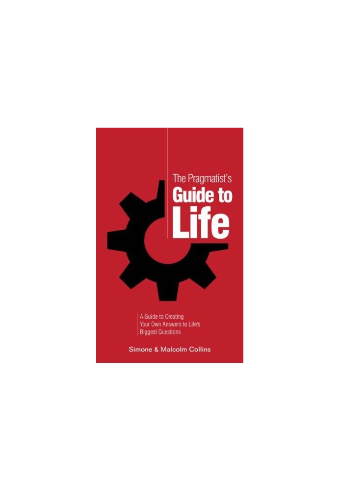 The pragmatist's guide to life: a guide to creating your own answers to life's biggest questions