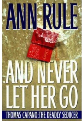 And Never Let Her Go: Thomas Capano: The Deadly Seducer