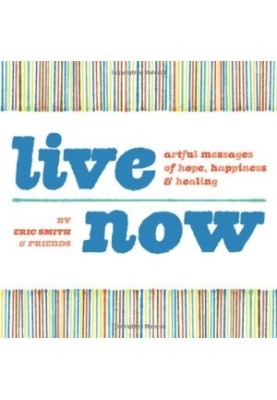 Live Now: Artful Messages of Hope, Happiness & Healing