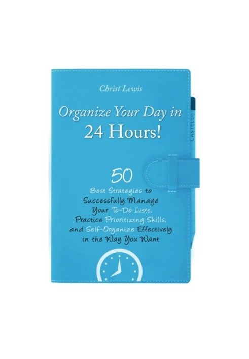 Organize Your Day in 24 Hours! : 50 Best Strategies to Successfully Manage Your To-Do Lists, Practice Prioritizing Skills, an