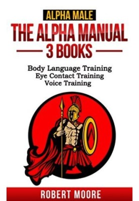 Alpha Male: The Alpha Manual - 3 Books: Body Language Training, Eye Contact Training, Voice Training