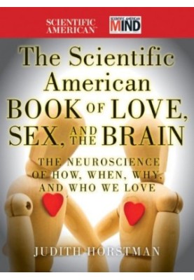 The Scientific American Book of Love, Sex and the Brain: The Neuroscience of How, When, Why and Who We Love