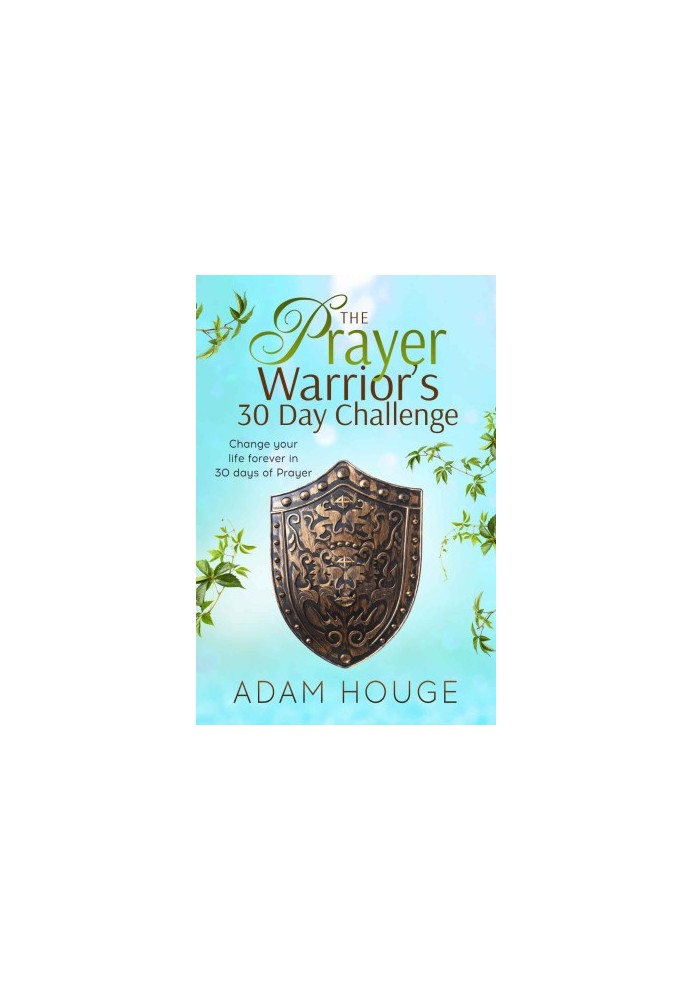 The Prayer Warrior's 30 Day Challenge: Change Your Life Forever Through 30 Days of Prayer