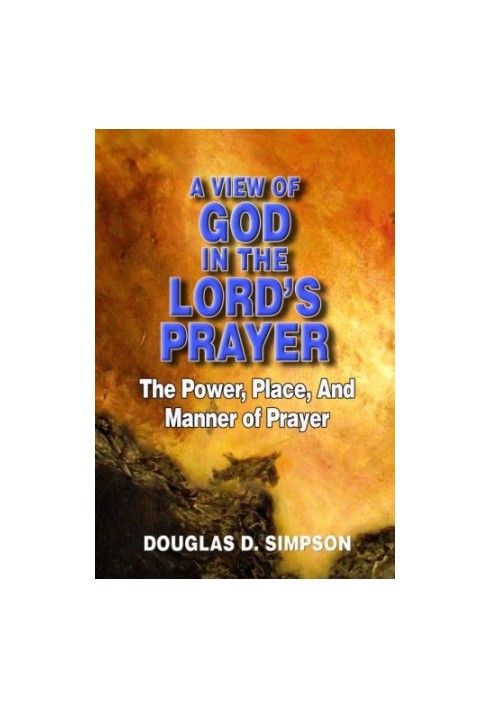 A View of God in the Lord's Prayer: The Power, Place, and Manner of Prayer