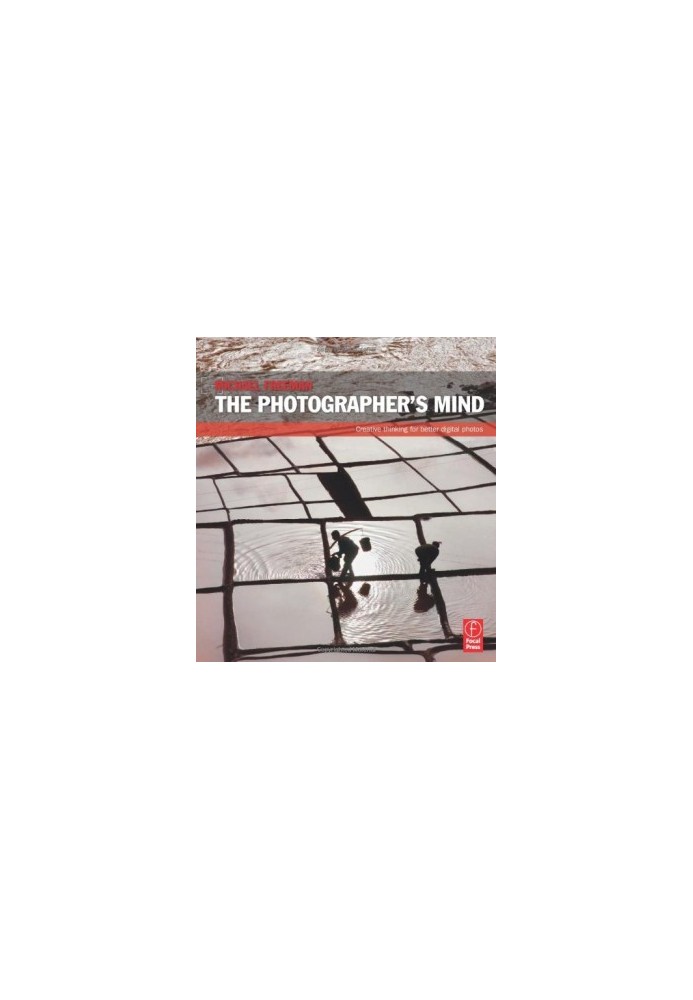 The Photographer's Mind - Creative Thinking for Better Digital Photos