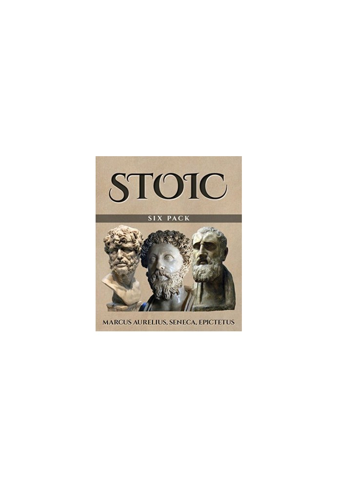 Stoic Six Pack: Meditations of Marcus Aurelius The Golden Sayings Fragments and Discourses of Epictetus Letters from a Stoic 