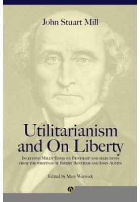 Utilitarianism and on Liberty: Including Mill's ‘Essay on Bentham’ and selections from the writings of Jeremy Bentham and Joh