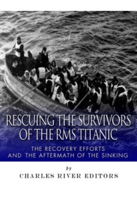Rescuing the Survivors of the RMS Titanic: The Recovery Efforts and the Aftermath of the Sinking