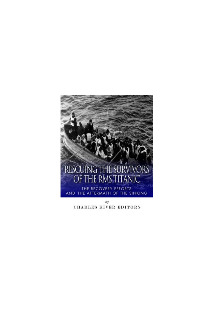 Rescuing the Survivors of the RMS Titanic: The Recovery Efforts and the Aftermath of the Sinking