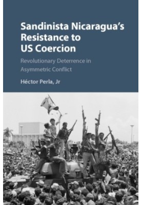 Sandinista Nicaragua’s Resistance to US Coercion: Revolutionary Deterrence in Asymmetric Conflict