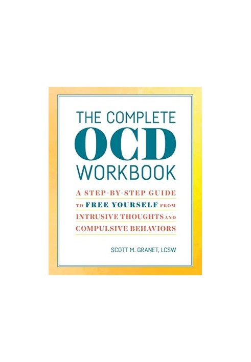 The Complete OCD Workbook. A Step-by-Step Guide to Free Yourself from Intrusive Thoughts and Compulsive Behaviors