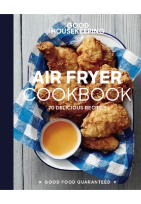 Good Housekeeping: Air Fryer Cookbook: 70 Delicious Recipes (Good Food Guaranteed)