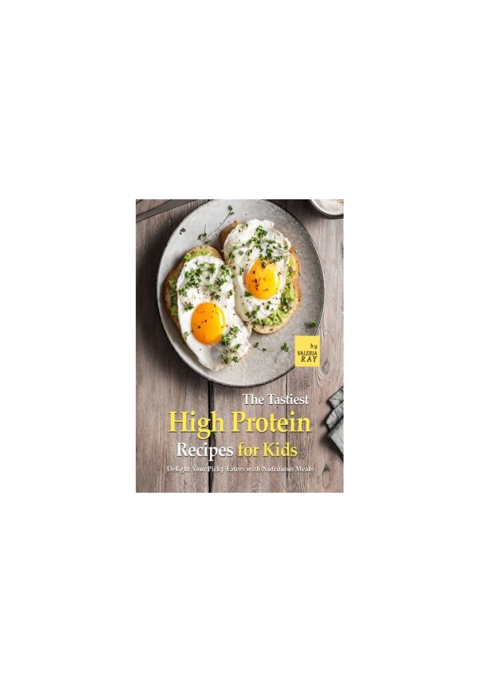 The Tastiest High Protein Recipes for Kids: Delight Your Picky Eaters with Nutritious Meals