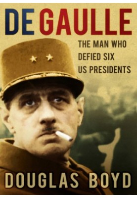 De Gaulle: the Man Who Defied Six US Presidents