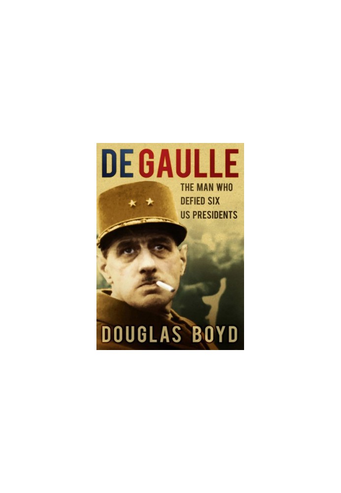 De Gaulle: the Man Who Defied Six US Presidents