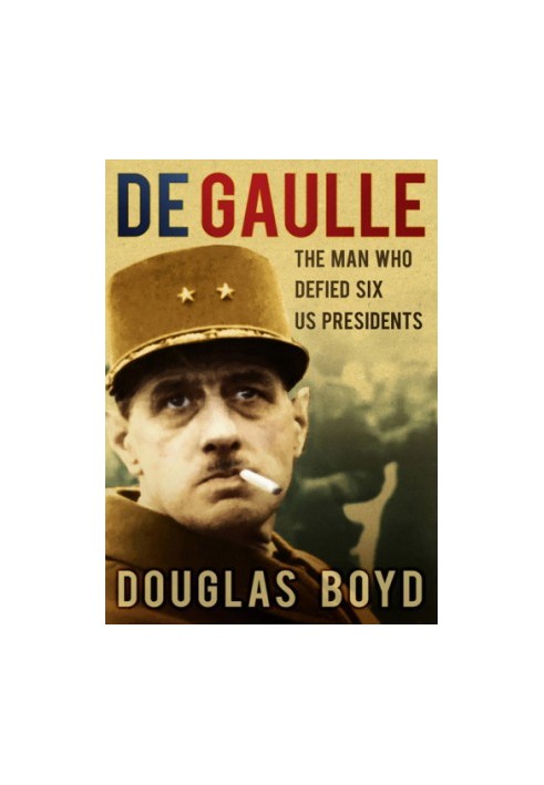 De Gaulle: the Man Who Defied Six US Presidents