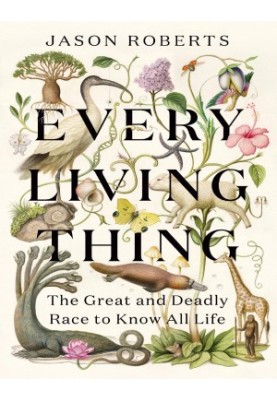 Every Living Thing: The Great and Deadly Race to Know All Life