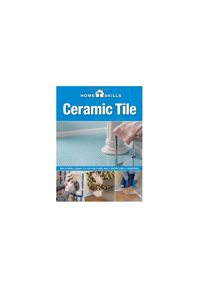 Ceramic tile: how to install ceramic tile for your floors, walls, backsplashes & countertops