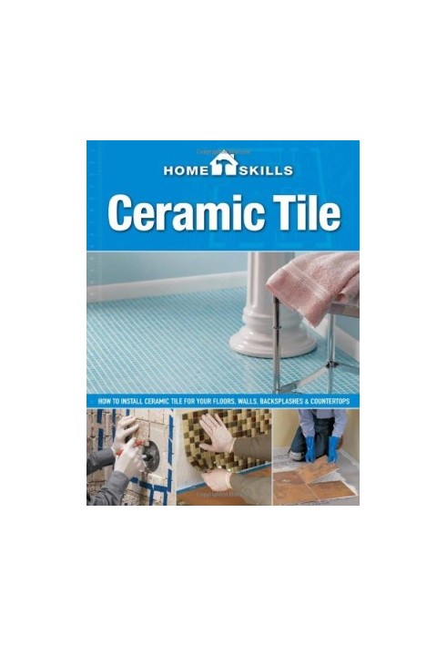 Ceramic tile: how to install ceramic tile for your floors, walls, backsplashes & countertops