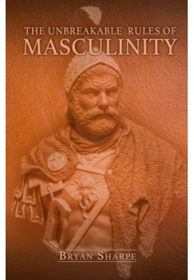 The Unbreakable Rules For Masculinity: Learn how to make nearly any woman submit to you and practically beg for it too!
