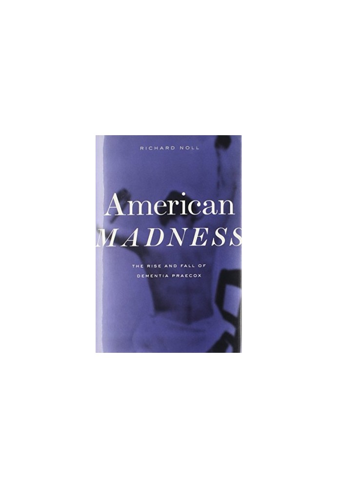 American madness : the rise and fall of dementia praecox