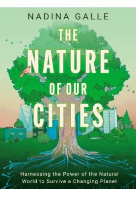 The Nature of Our Cities: Harnessing the Power of the Natural World to Survive a Changing Planet