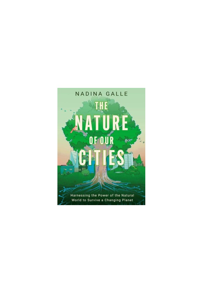 The Nature of Our Cities: Harnessing the Power of the Natural World to Survive a Changing Planet