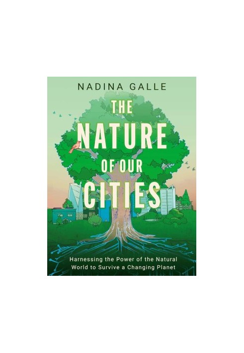 The Nature of Our Cities: Harnessing the Power of the Natural World to Survive a Changing Planet