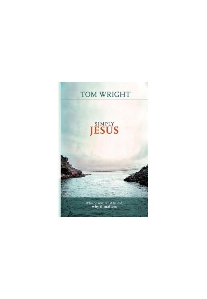 Simply Jesus: Who He Was, What He Did, Why It Matters