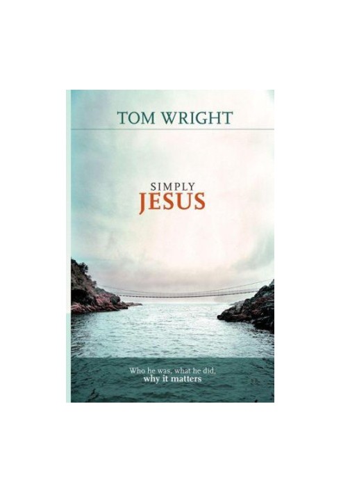 Simply Jesus: Who He Was, What He Did, Why It Matters