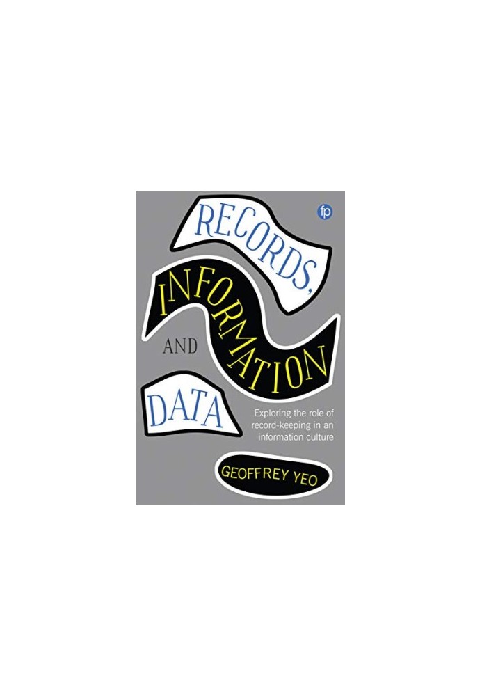Records, Information and Data: Exploring the role of record-keeping in an information culture (Principles and Practice in Rec