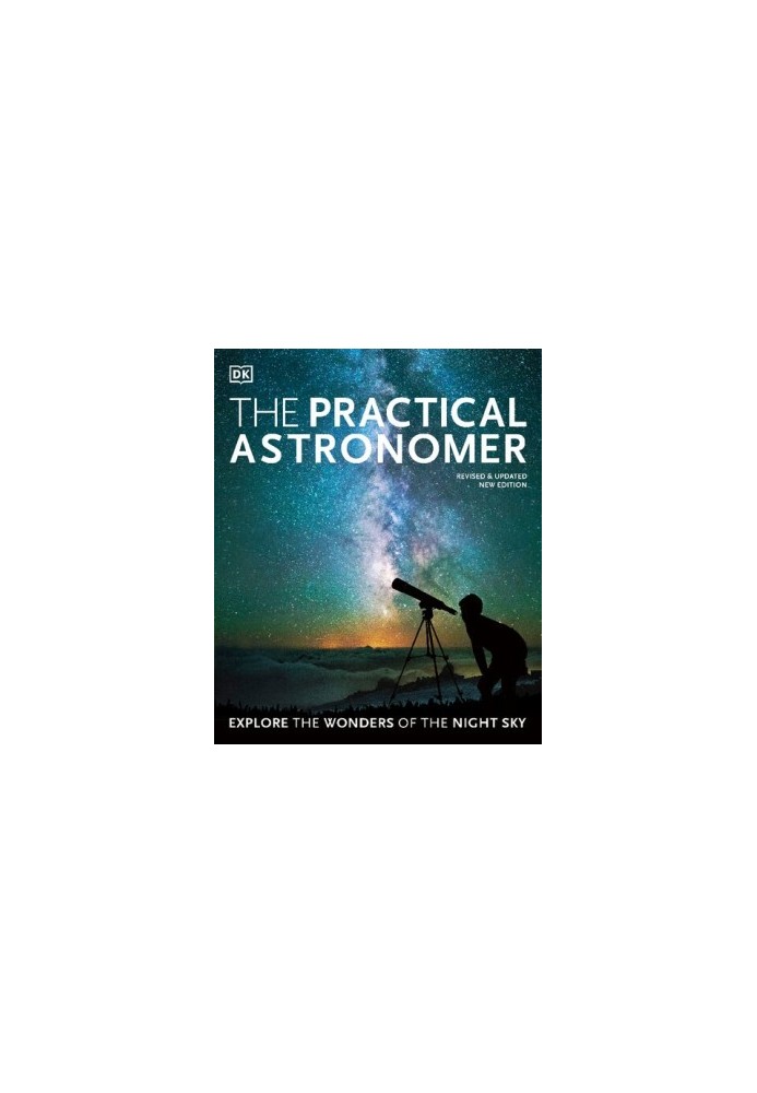 The Practical Astronomer: Explore the Wonders of the Night Sky