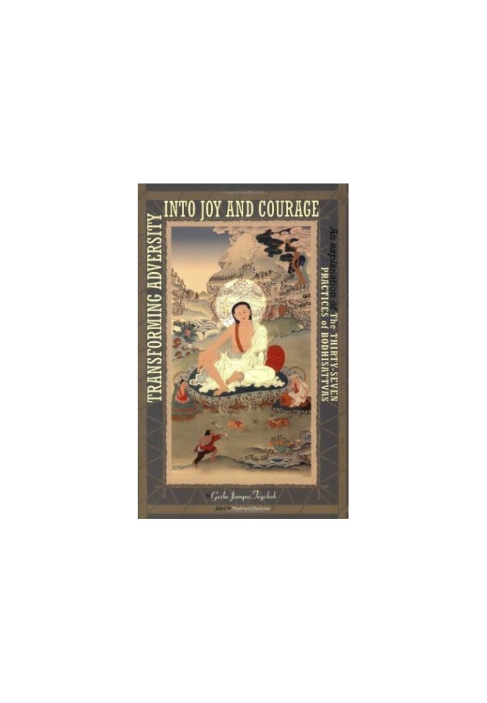 Transforming Adversity Into Joy and Courage: An Explanation of the Thirty-Seven Practices of Bodhisattvas