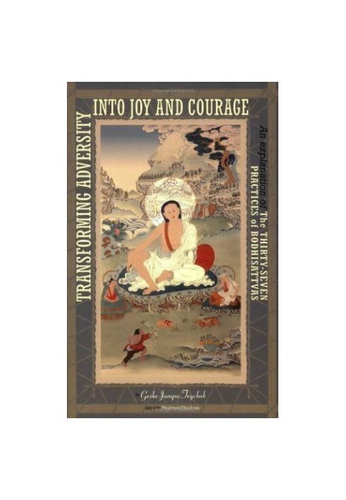 Transforming Adversity Into Joy and Courage: An Explanation of the Thirty-Seven Practices of Bodhisattvas