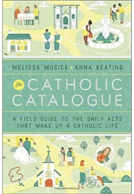 The Catholic Catalogue : a Field Guide To The Daily Acts That Make Up A Catholic Life