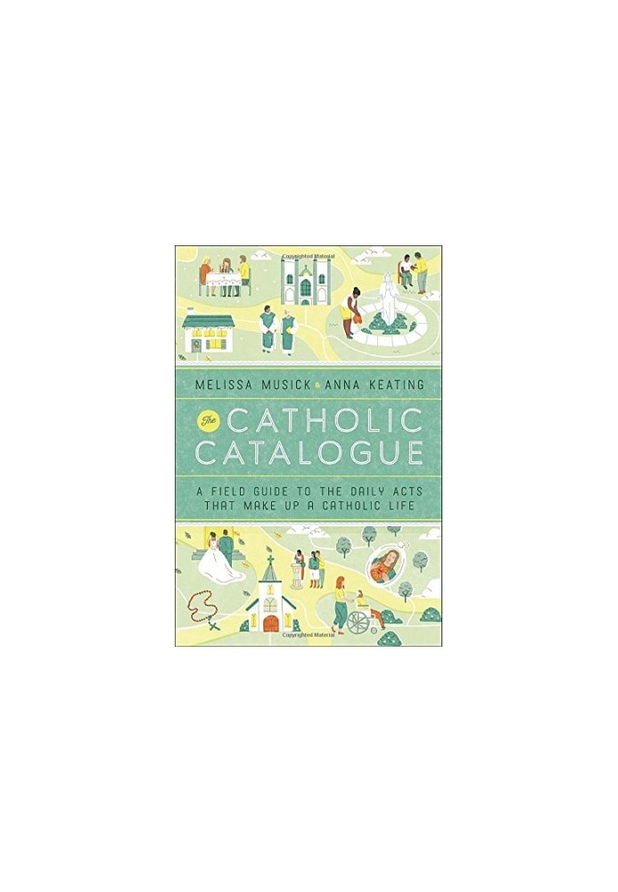 The Catholic Catalogue : a Field Guide To The Daily Acts That Make Up A Catholic Life
