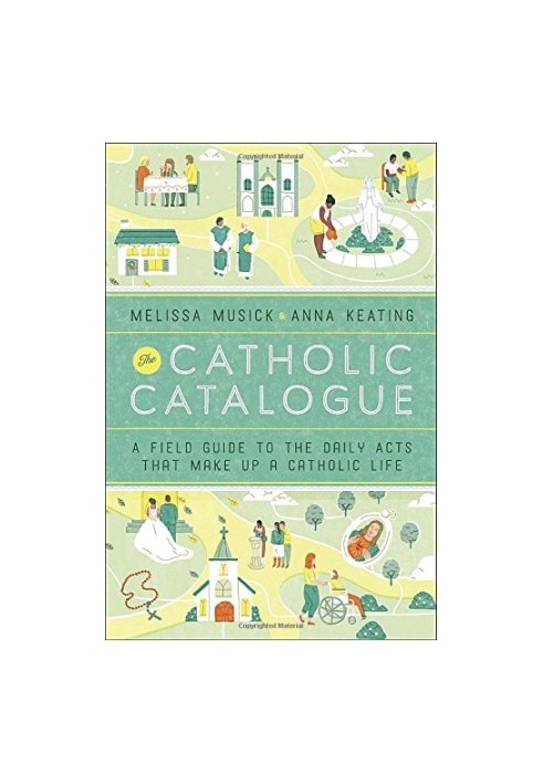 The Catholic Catalogue : a Field Guide To The Daily Acts That Make Up A Catholic Life