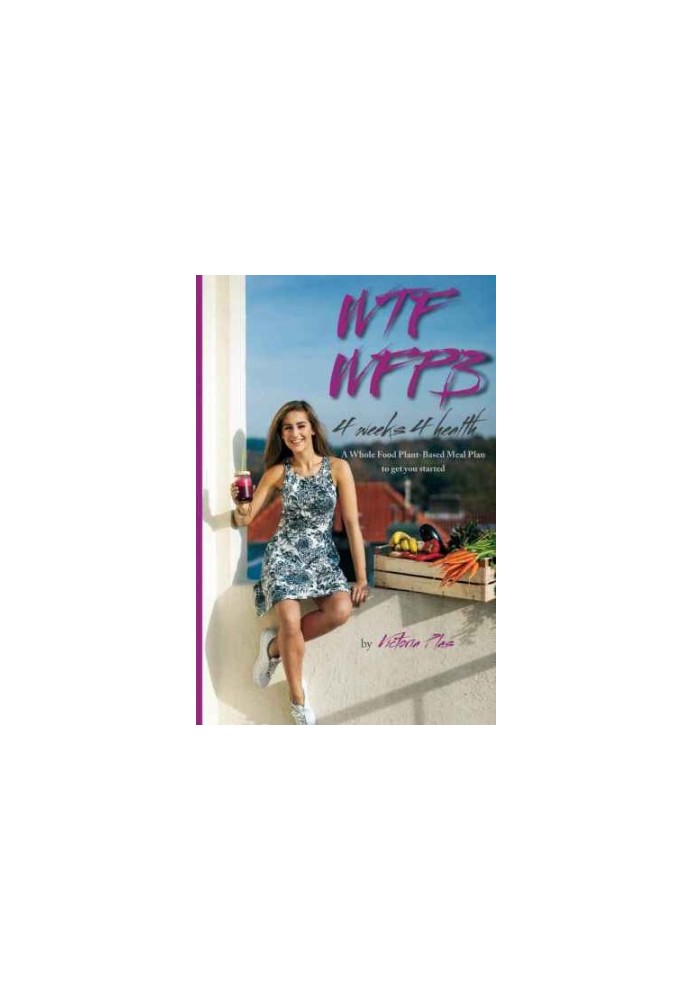 WTF WFPB : 4 weeks 4 health : a whole food plant-based meal plan to get you started