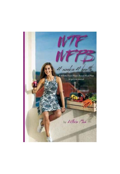 WTF WFPB : 4 weeks 4 health : a whole food plant-based meal plan to get you started