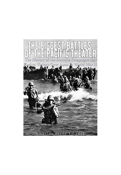 The Biggest Battles of the Pacific Theater: The History of the Decisive Campaigns that Led to Victory Over Japan in World War