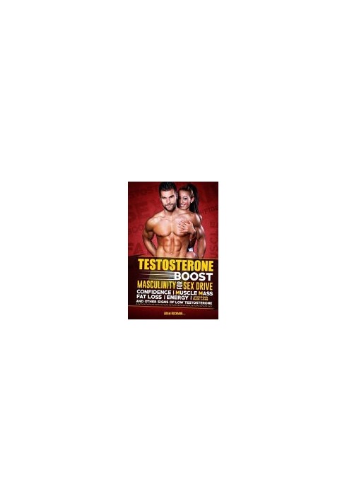 Testosterone: Boost Masculinity for Sex Drive, Confidence, Muscle Mass, Fat Loss, Energy, Avoiding Hair Loss and Other Signs 
