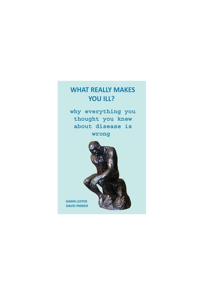 WHAT REALLY MAKES YOU ILL? - WHY EVERYTHING YOU THOUGHT YOU KNEW ABOUT DISEAS IS WRONG