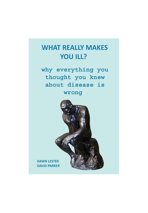 WHAT REALLY MAKES YOU ILL? - WHY EVERYTHING YOU THOUGHT YOU KNEW ABOUT DISEAS IS WRONG